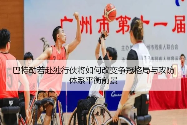 巴特勒若赴独行侠将如何改变争冠格局与攻防体系平衡前景